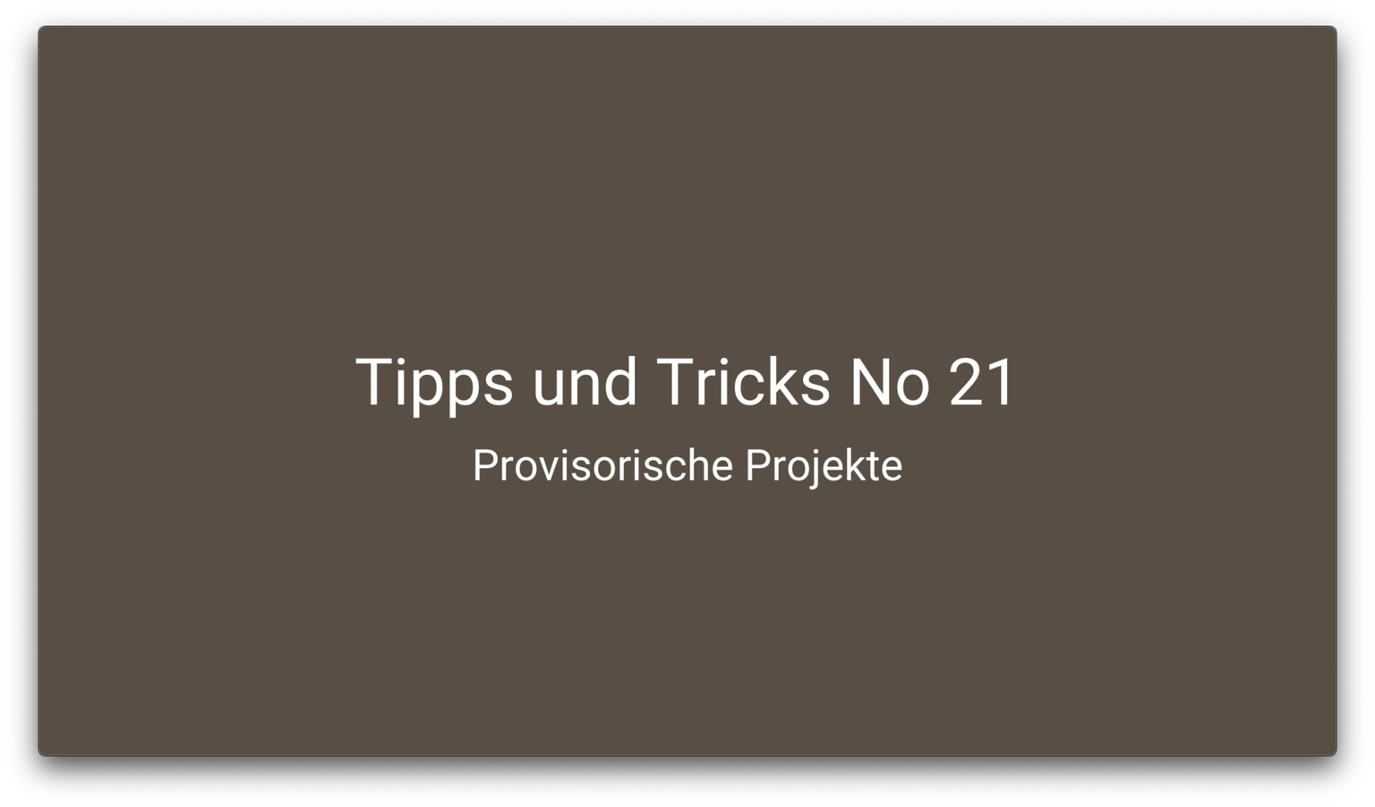 Tipps und Tricks 21 – Provisorische Projekte
